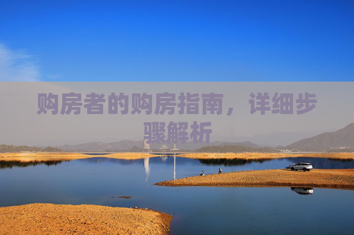 购房者的购房指南，详细步骤解析