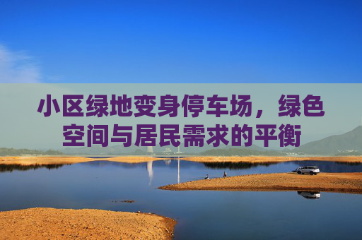 小区绿地变身停车场，绿色空间与居民需求的平衡