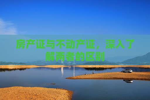 房产证与不动产证，深入了解两者的区别