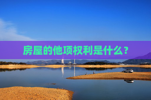 房屋的他项权利是什么？