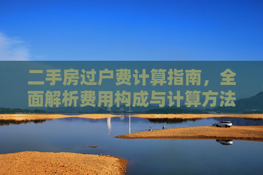 二手房过户费计算指南，全面解析费用构成与计算方法