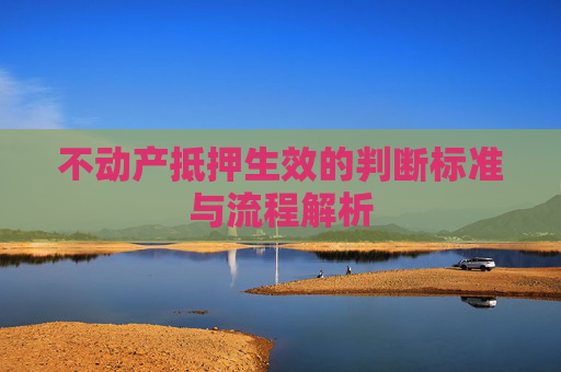 不动产抵押生效的判断标准与流程解析