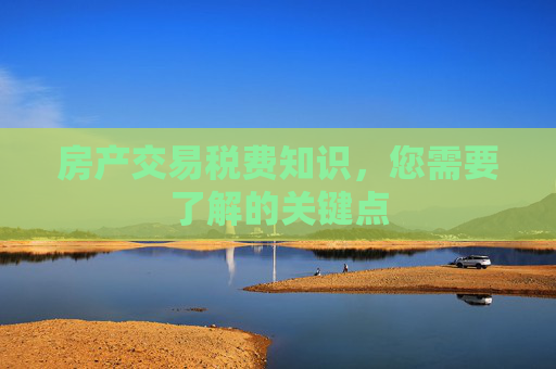 房产交易税费知识，您需要了解的关键点