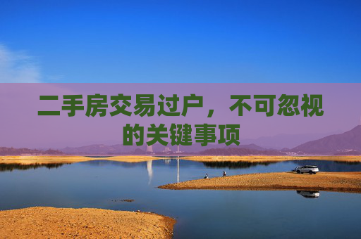 二手房交易过户，不可忽视的关键事项