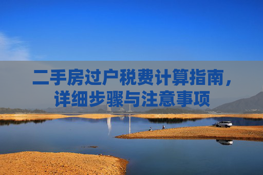 二手房过户税费计算指南，详细步骤与注意事项