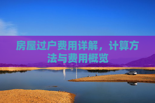 房屋过户费用详解，计算方法与费用概览