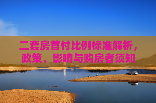 二套房首付比例标准解析，政策、影响与购房者须知