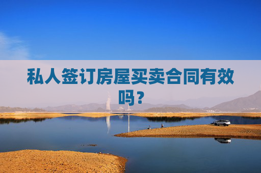 私人签订房屋买卖合同有效吗？