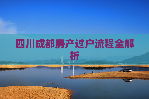 四川成都房产过户流程全解析