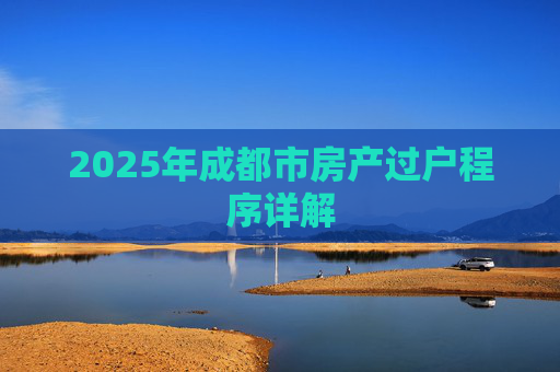 2025年成都市房产过户程序详解