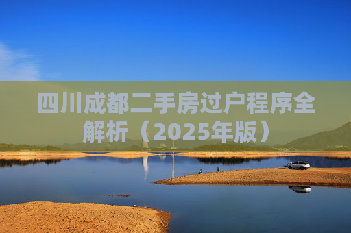 四川成都二手房过户程序全解析（2025年版）