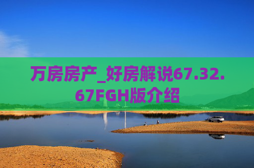 万房房产_好房解说67.32.67FGH版介绍