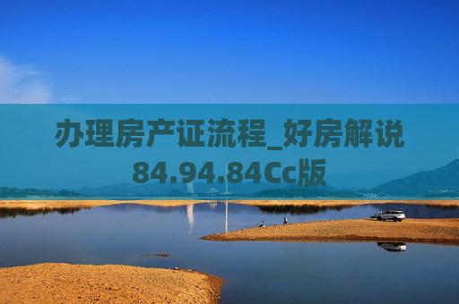 办理房产证流程_好房解说84.94.84Cc版