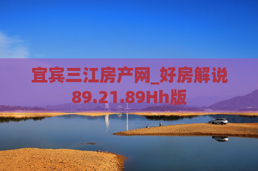 宜宾三江房产网_好房解说89.21.89Hh版