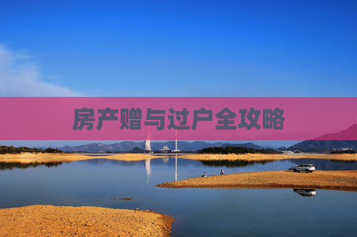房产赠与过户全攻略