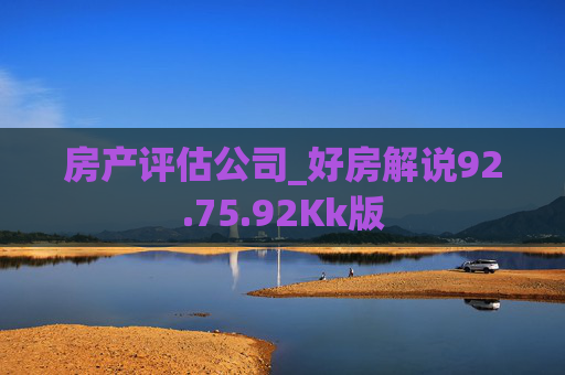 房产评估公司_好房解说92.75.92Kk版