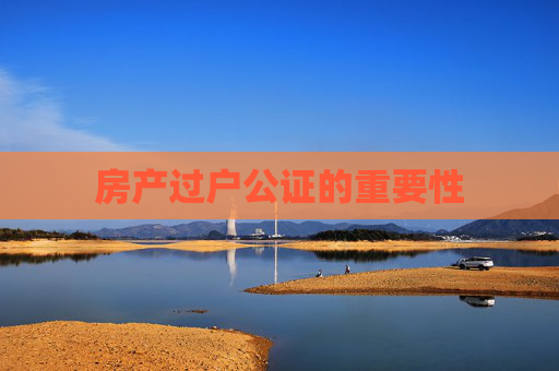 房产过户公证的重要性