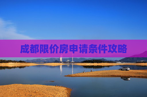 成都限价房申请条件攻略