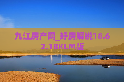 九江房产网_好房解说18.62.18KLM版