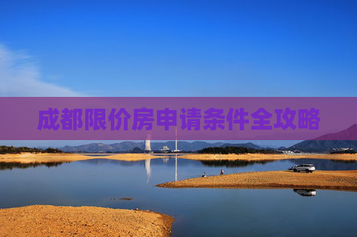 成都限价房申请条件全攻略
