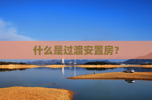 什么是过渡安置房？