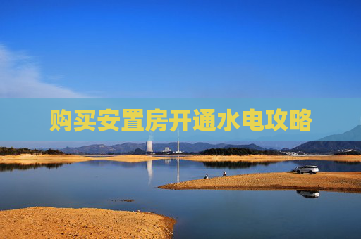 购买安置房开通水电攻略