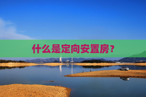 什么是定向安置房？