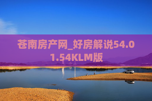 苍南房产网_好房解说54.01.54KLM版