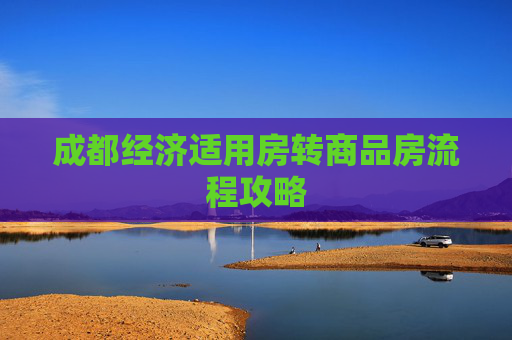 成都经济适用房转商品房流程攻略