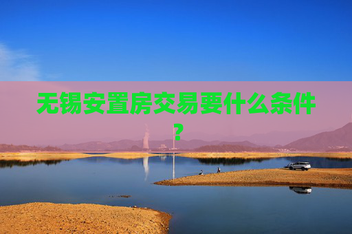 无锡安置房交易要什么条件？