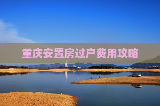 重庆安置房过户费用攻略