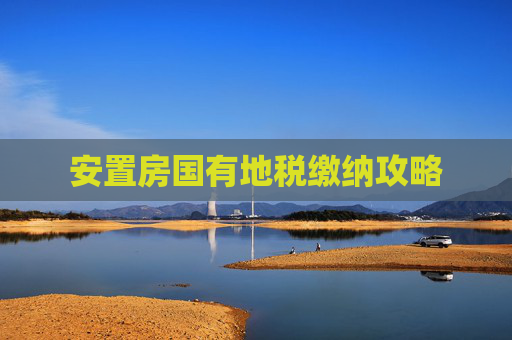 安置房国有地税缴纳攻略
