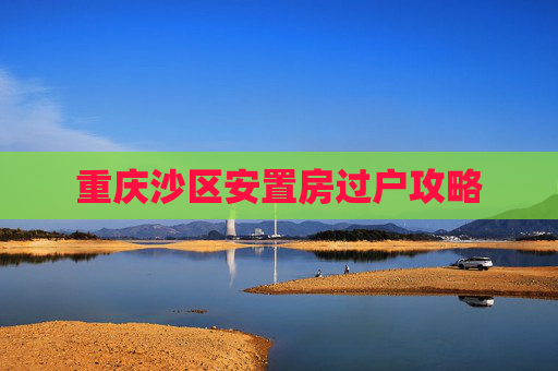 重庆沙区安置房过户攻略