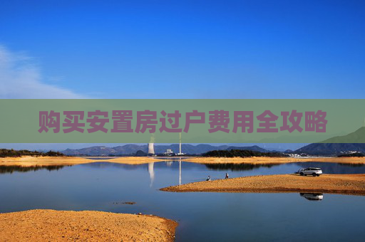 购买安置房过户费用全攻略