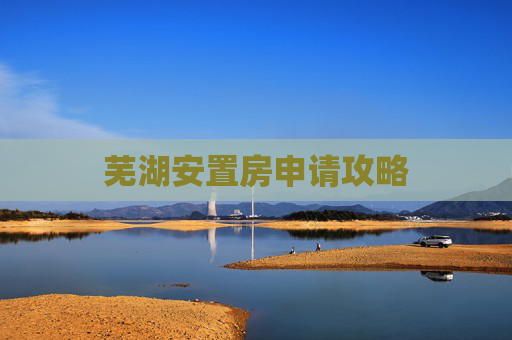 芜湖安置房申请攻略