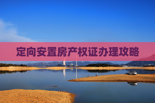 定向安置房产权证办理攻略