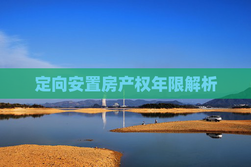 定向安置房产权年限解析