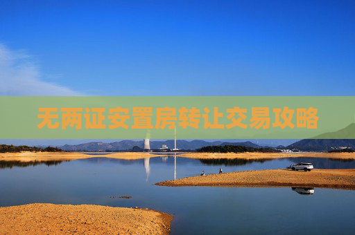 无两证安置房转让交易攻略