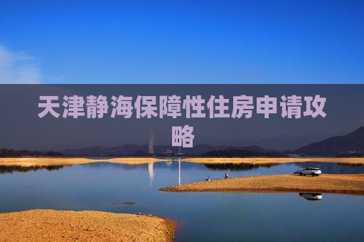 天津静海保障性住房申请攻略