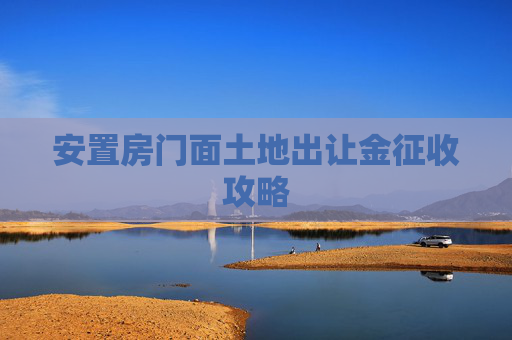 安置房门面土地出让金征收攻略
