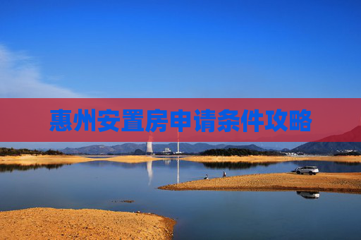 惠州安置房申请条件攻略