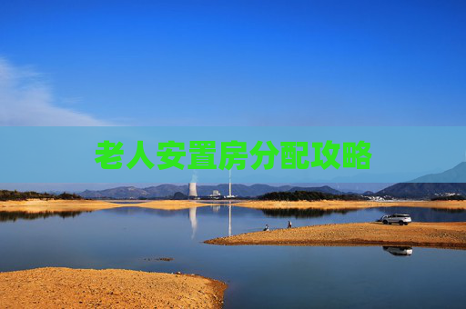 老人安置房分配攻略