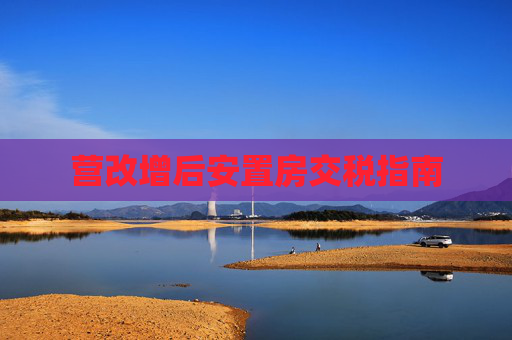 营改增后安置房交税指南