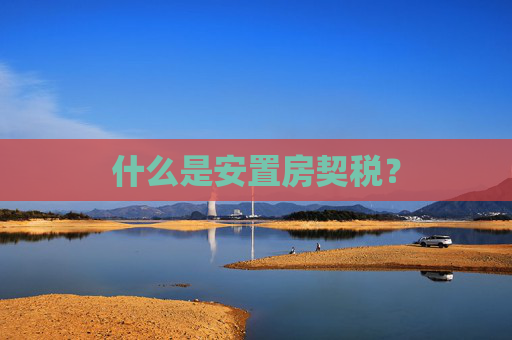 什么是安置房契税？