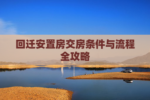 回迁安置房交房条件与流程全攻略