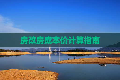 房改房成本价计算指南