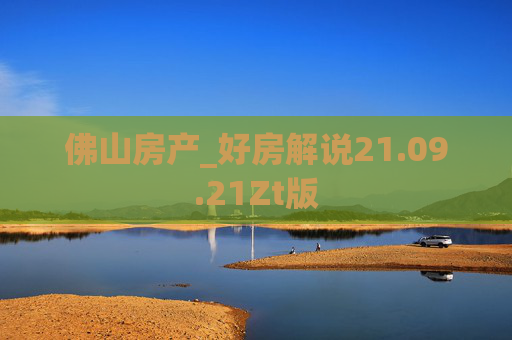 佛山房产_好房解说21.09.21Zt版