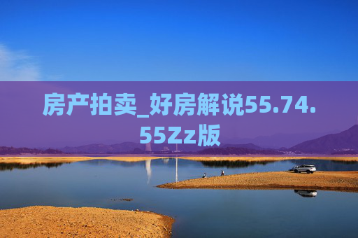 房产拍卖_好房解说55.74.55Zz版
