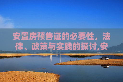 安置房预售证的必要性，法律、政策与实践的探讨,安置房需要办理预售证吗