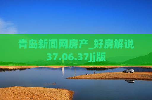 青岛新闻网房产_好房解说37.06.37Jj版